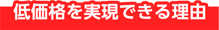 低価格を実現できる理由