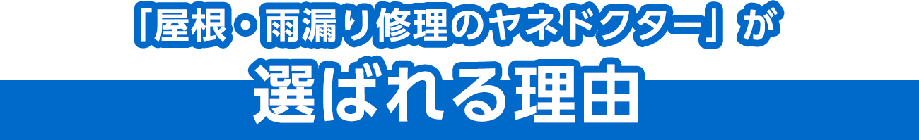 「屋根・雨漏り修理のヤネドクター」が選ばれる理由