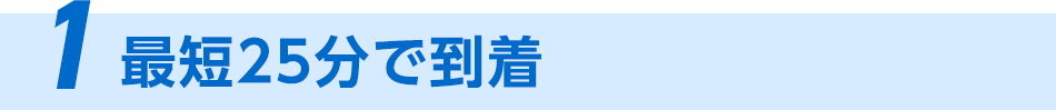 1、最短～分で到着！